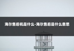 海尔售后机是什么-海尔售后是什么意思