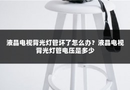 液晶电视背光灯管坏了怎么办？液晶电视背光灯管电压是多少