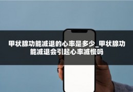 甲状腺功能减退的心率是多少_甲状腺功能减退会引起心率减慢吗