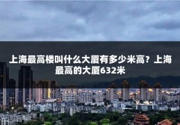上海最高楼叫什么大厦有多少米高?上海最高的大厦632米