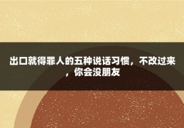 出口就得罪人的五种说话习惯，不改过来，你会没朋友