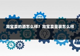 淘宝卖的酒怎么样?淘宝卖童装怎么样