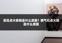 高压点火很弱是什么原因？燃气灶点火弱是什么原因
