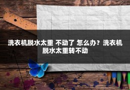 洗衣机脱水太重 不动了 怎么办？洗衣机脱水太重转不动