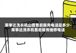 荣事达洗衣机山西售后服务电话是多少-荣事达洗衣机售后服务维修电话