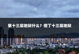 第十三层地狱什么？但丁十三层地狱