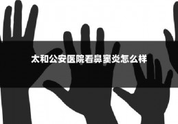 太和公安医院看鼻窦炎怎么样
