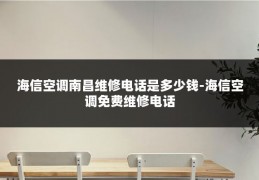 海信空调南昌维修电话是多少钱-海信空调免费维修电话