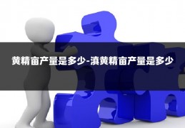 黄精亩产量是多少-滇黄精亩产量是多少