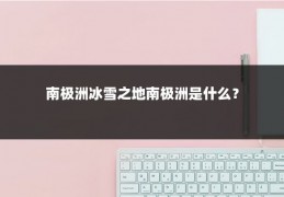 南极洲冰雪之地南极洲是什么?