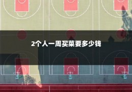 2个人一周买菜要多少钱