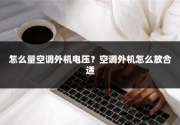 怎么量空调外机电压?空调外机怎么放合适