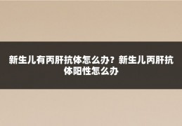 新生儿有丙肝抗体怎么办?新生儿丙肝抗体阳性怎么办
