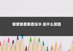 做爱做着做着没水 是什么原因