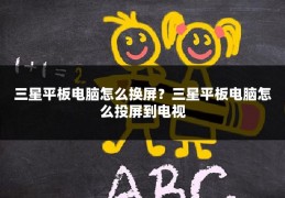 三星平板电脑怎么换屏？三星平板电脑怎么投屏到电视