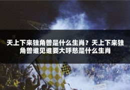天上下来独角兽是什么生肖？天上下来独角兽谁见谁要大呼愁是什么生肖