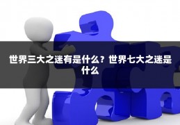 世界三大之迷有是什么？世界七大之迷是什么