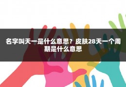 名字叫天一是什么意思？皮肤28天一个周期是什么意思