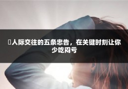 ​人际交往的五条忠告，在关键时刻让你少吃闷亏