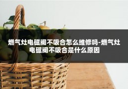 燃气灶电磁阀不吸合怎么维修吗-燃气灶电磁阀不吸合是什么原因