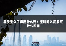 屁股坐久了痒用什么药?坐时间久屁股疼什么原因