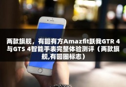 两款旗舰，有圆有方Amazfit跃我GTR 4与GTS 4智能手表完整体验测评（两款旗舰,有圆圈标志）