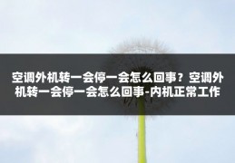 空调外机转一会停一会怎么回事?空调外机转一会停一会怎么回事-内机正常工作