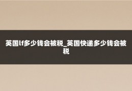 英国lf多少钱会被税_英国快递多少钱会被税