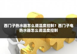 西门子热水器怎么调温度控制?西门子电热水器怎么调温度控制