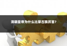 清朝皇帝为什么比蒙古族厉害？