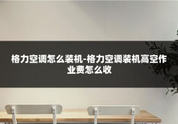 格力空调怎么装机-格力空调装机高空作业费怎么收