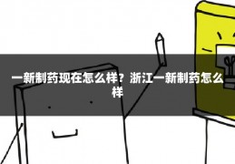一新制药现在怎么样?浙江一新制药怎么样