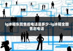 lg冰箱东莞售后电话是多少-lg冰箱全国售后电话