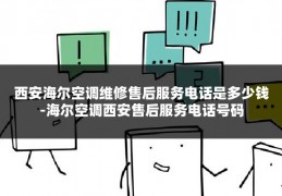 西安海尔空调维修售后服务电话是多少钱-海尔空调西安售后服务电话号码