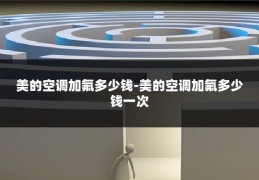 美的空调加氟多少钱-美的空调加氟多少钱一次