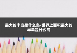 最大的半岛是什么岛-世界上面积最大的半岛是什么岛