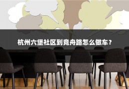 杭州六堡社区到竟舟路怎么做车?