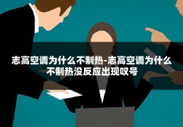 志高空调为什么不制热-志高空调为什么不制热没反应出现叹号