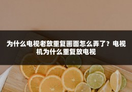 为什么电视老放重复画面怎么弄了?电视机为什么重复放电视