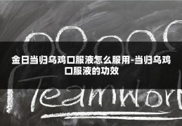 金日当归乌鸡口服液怎么服用-当归乌鸡口服液的功效