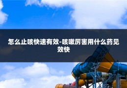 怎么止咳快速有效-咳嗽厉害用什么药见效快