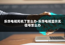 乐华电视死机了怎么办-乐华电视显示无信号怎么办