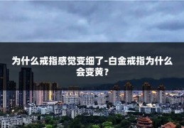 为什么戒指感觉变细了-白金戒指为什么会变黄?