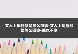 女人上厕所急是怎么回事-女人上厕所频繁怎么回事-尿也不多