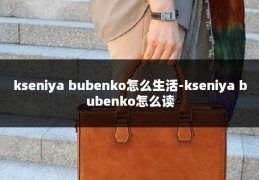 kseniya bubenko怎么生活-kseniya bubenko怎么读