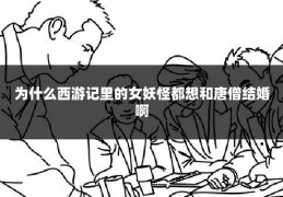 为什么西游记里的女妖怪都想和唐僧结婚啊