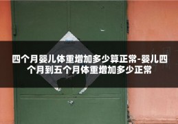 四个月婴儿体重增加多少算正常-婴儿四个月到五个月体重增加多少正常