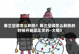 春兰空调怎么制热?春兰空调怎么制热的时候开始是正常的~大概3
