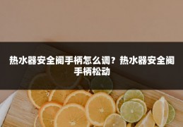 热水器安全阀手柄怎么调?热水器安全阀手柄松动