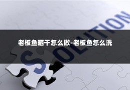 老板鱼晒干怎么做-老板鱼怎么洗